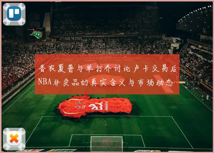 香农夏普与单打乔讨论卢卡交易后NBA非卖品的真实含义与市场动态