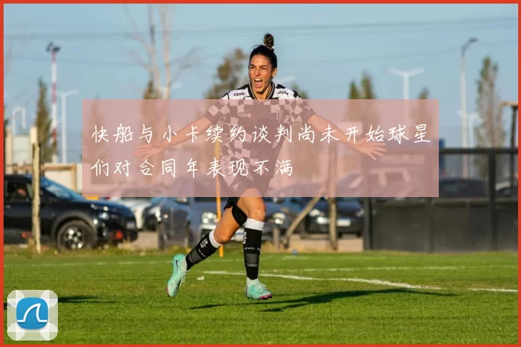 快船与小卡续约谈判尚未开始球星们对合同年表现不满